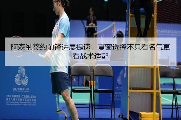 阿森纳签约前锋进展提速，夏窗选择不只看名气更看战术适配