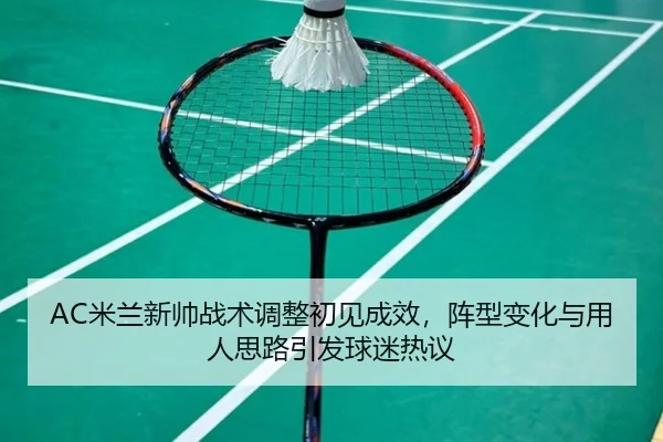 AC米兰新帅战术调整初见成效，阵型变化与用人思路引发球迷热议