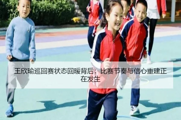 王欣瑜巡回赛状态回暖背后：比赛节奏与信心重建正在发生